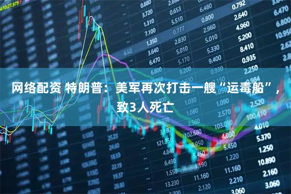 网络配资 特朗普：美军再次打击一艘“运毒船”，致3人死亡