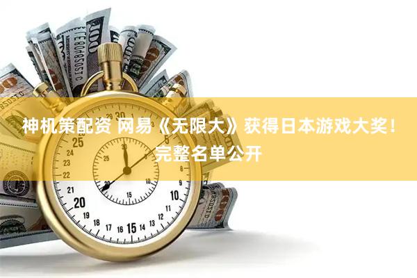 神机策配资 网易《无限大》获得日本游戏大奖！完整名单公开