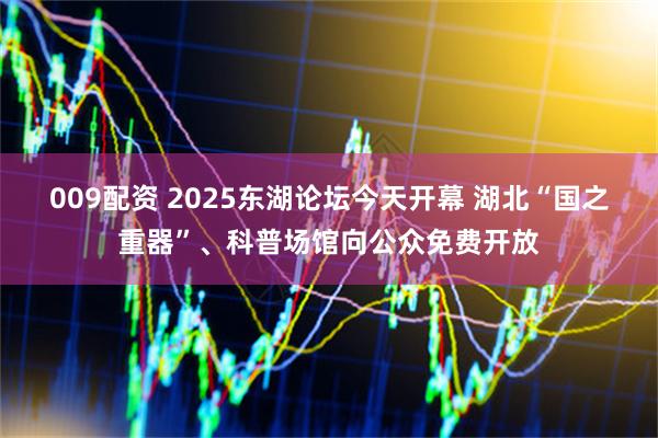 009配资 2025东湖论坛今天开幕 湖北“国之重器”、科普场馆向公众免费开放