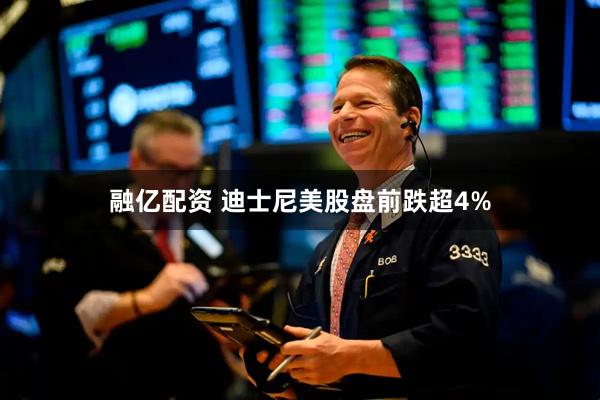 融亿配资 迪士尼美股盘前跌超4%
